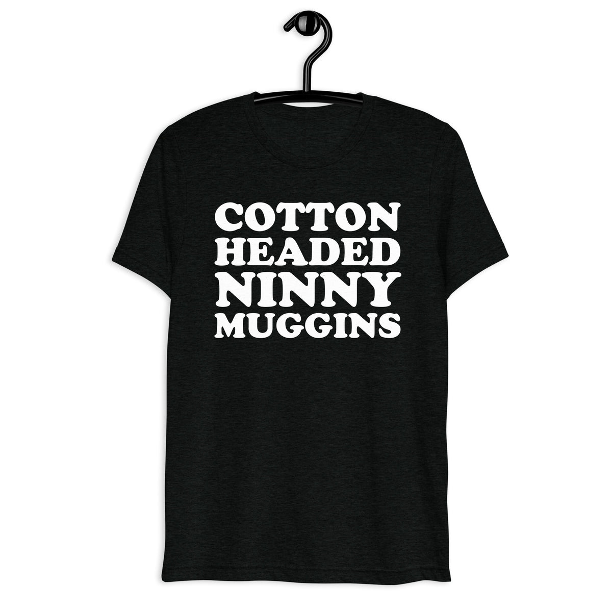 Cotton Headed Ninny Muggins white quote print on a black tri-blend t-shirt, front hanger view