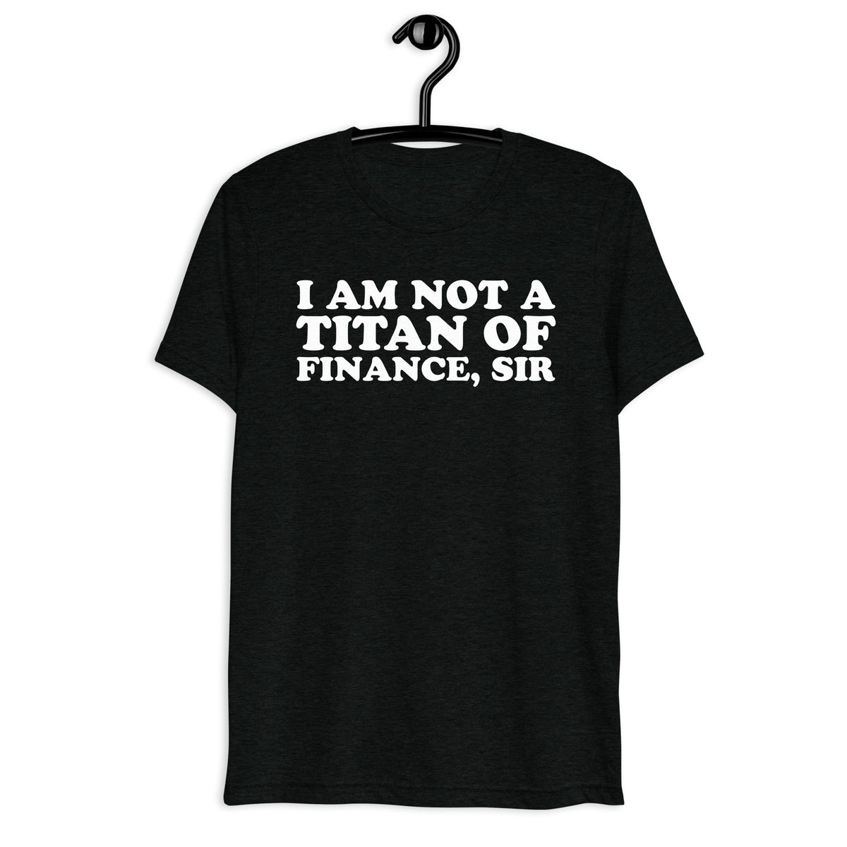 I Am Not a Titan of Finance, Sir white quote print on a black tri-blend shirt, front hanger view