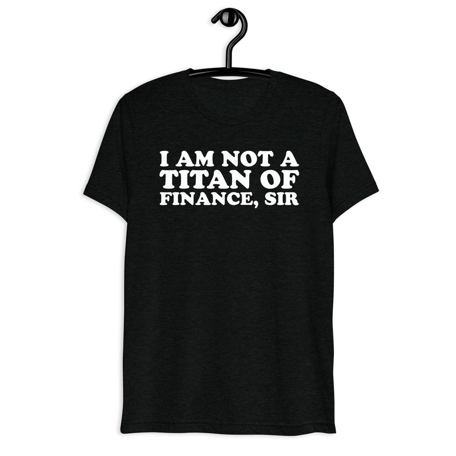 I Am Not a Titan of Finance, Sir white quote print on a black tri-blend shirt, front hanger view