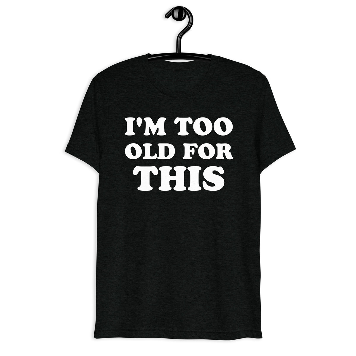 I'm Too Old for This white quote print on a black tri-blend shirt, front hanger view