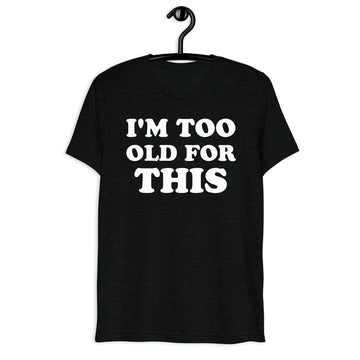 I'm Too Old for This white quote print on a black tri-blend shirt, front hanger view