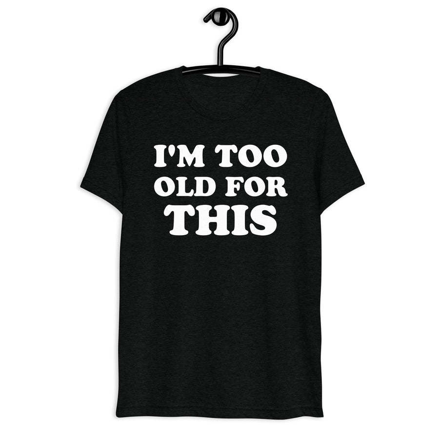 I'm Too Old for This white quote print on a black tri-blend shirt, front hanger view