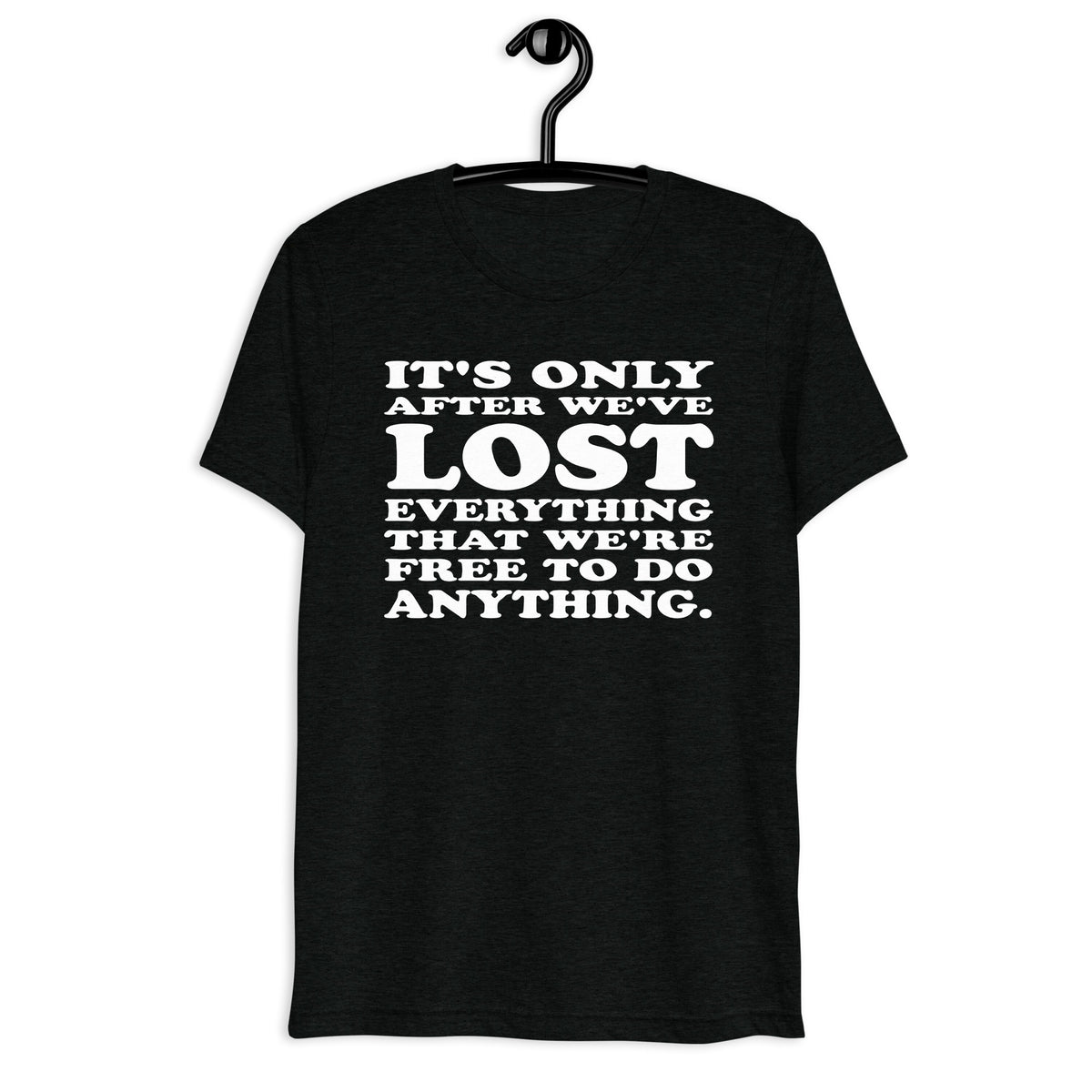 Front hanger mockup of the black tri-blend It's Only After We've Lost Everything That We're Free to Do Anything quote T-shirt