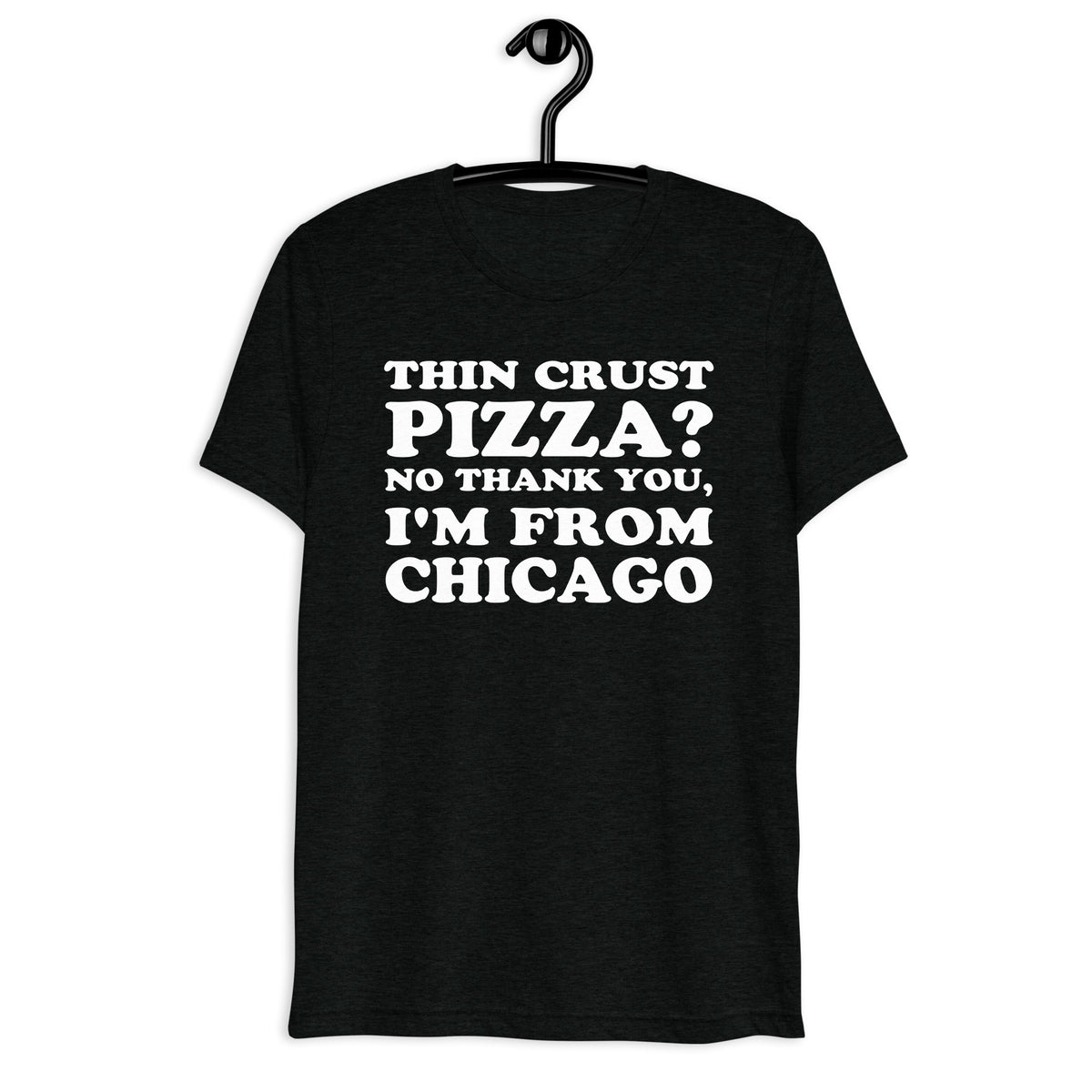 Black tri-blend shirt on front hanger with Thin Crust Pizza? No Thank You, I'm From Chicago quote