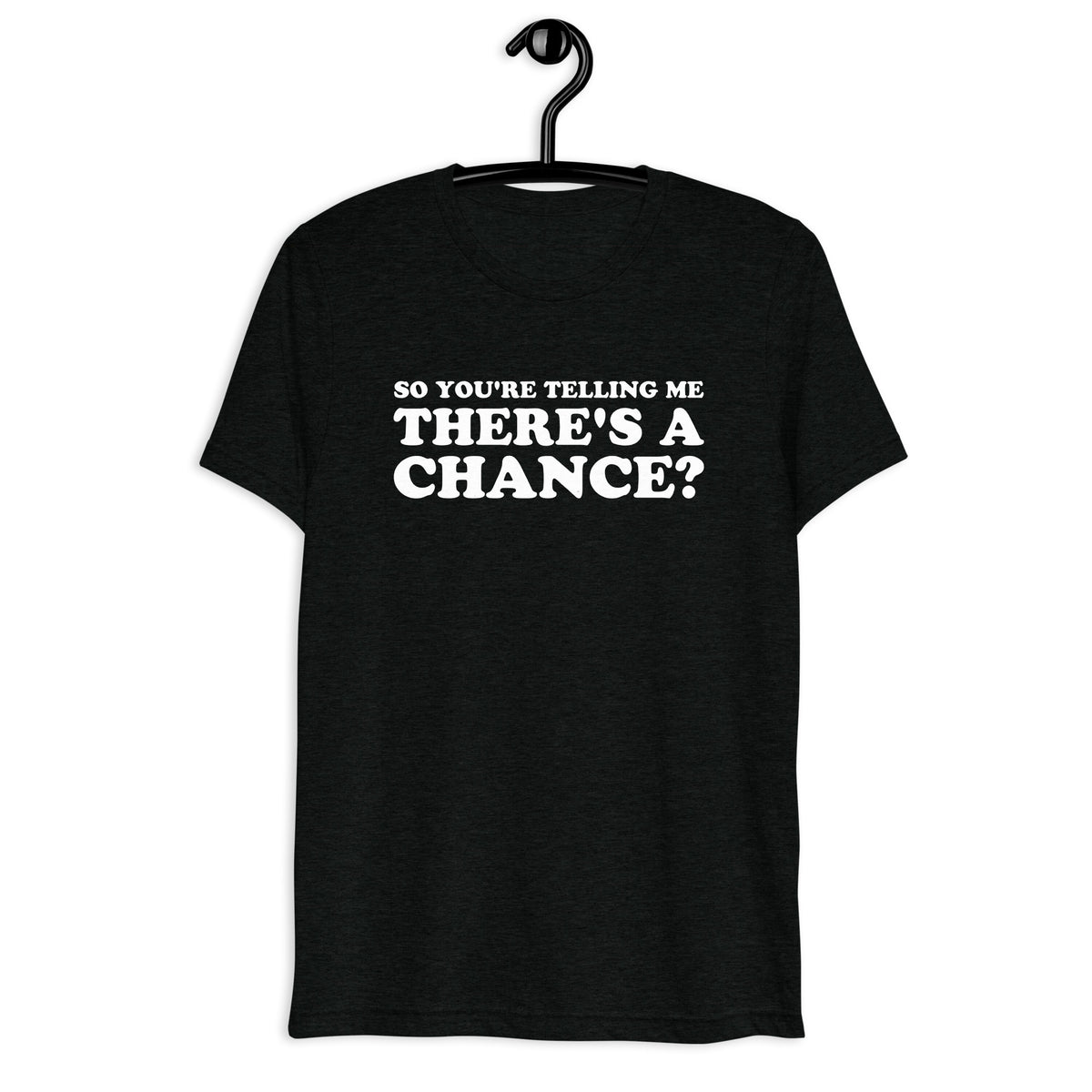Front hanger mockup of the black tri-blend So You're Telling Me There's a Chance? quote T-shirt