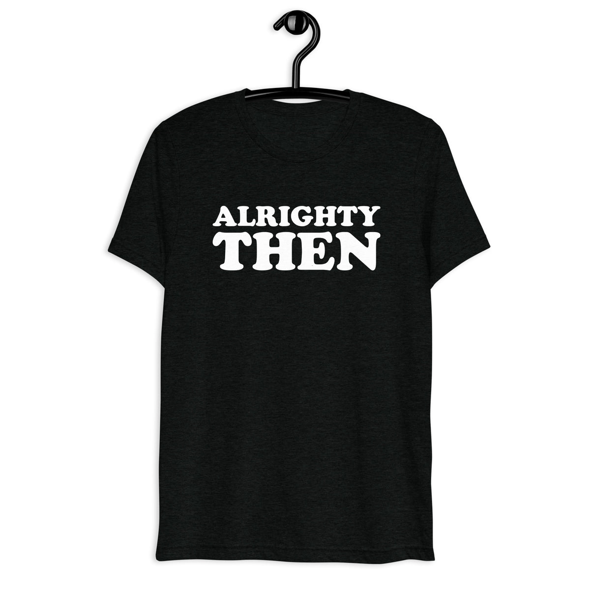 Black tri-blend shirt on front hanger with Alrighty Then quote