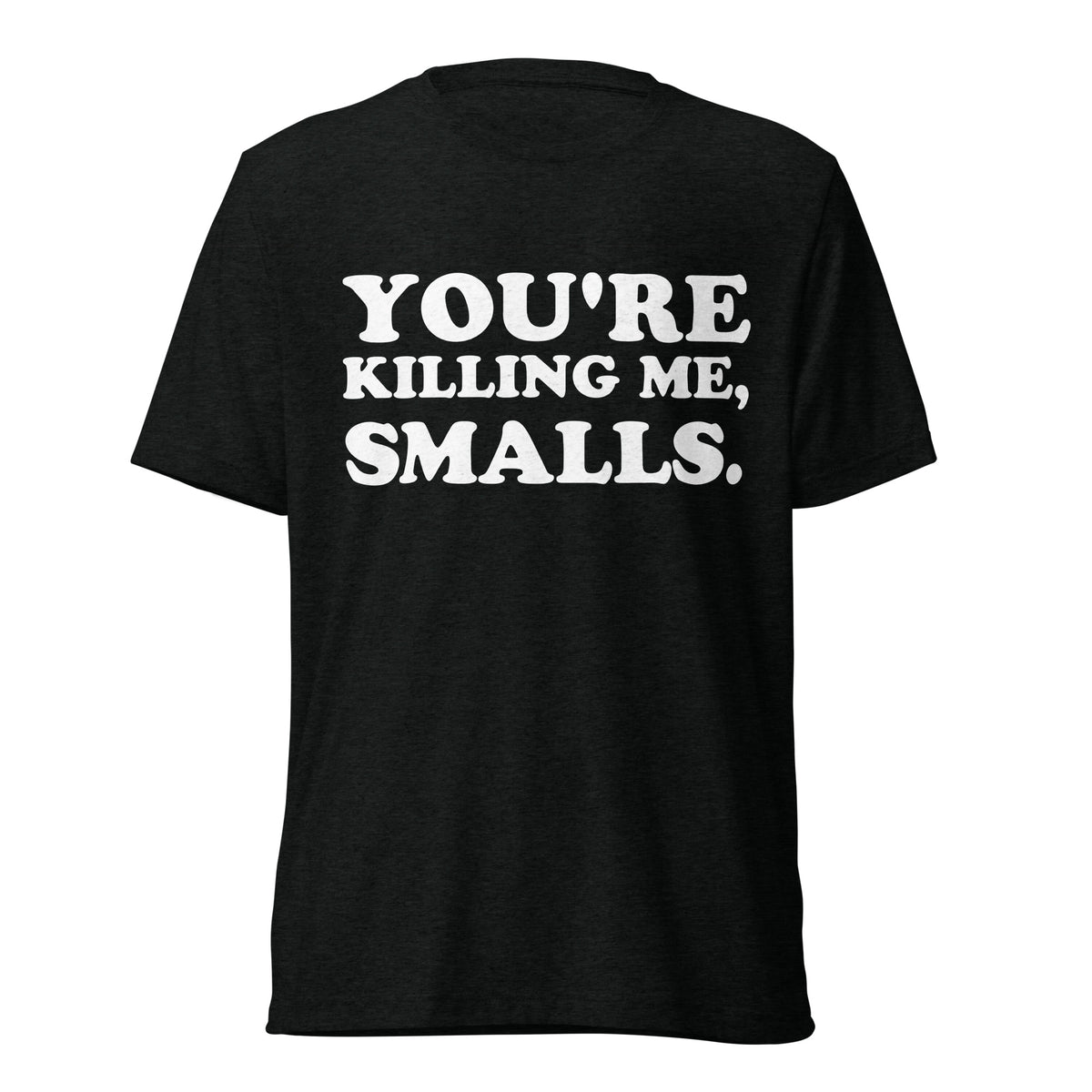 You're Killing Me, Smalls white quote print on a black tri-blend T-shirt, front hanger view