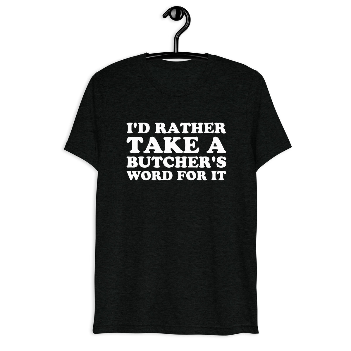 Front hanger mockup of the black tri-blend I'd Rather Take a Butcher's Word for It quote T-shirt