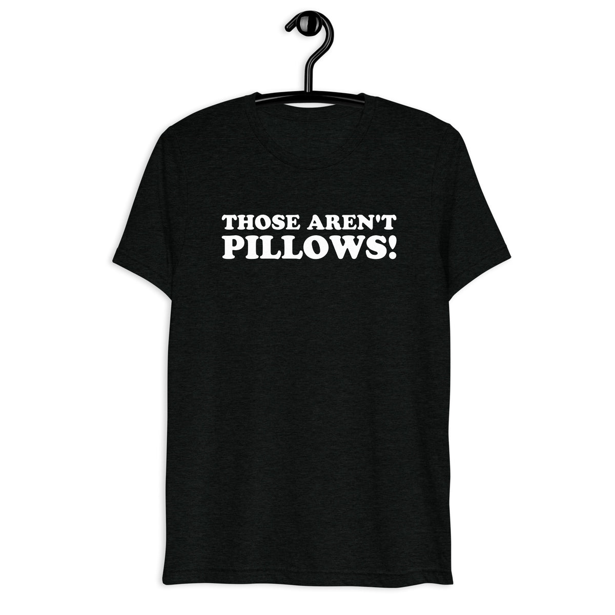 Those Aren't Pillows! white quote print on a black tri-blend shirt, front hanger view