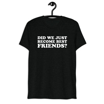 Front hanger view of black tri-blend quote shirt reading Did We Just Become Best Friends?