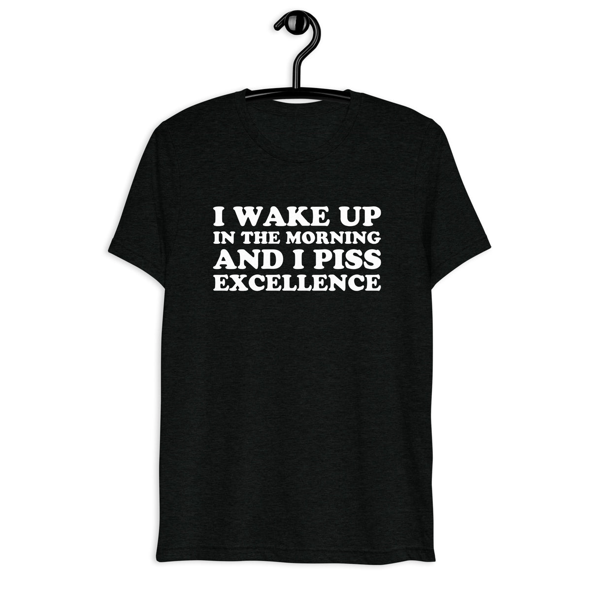 Front hanger view of black tri-blend quote shirt reading I Wake Up in the Morning and I Piss Excellence
