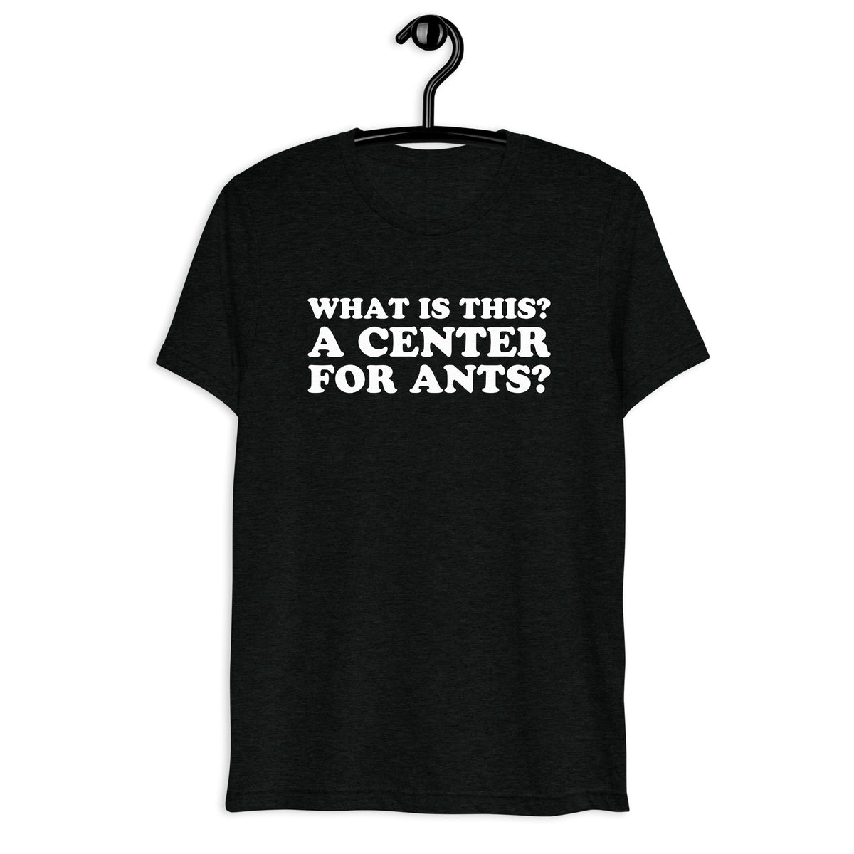 Front hanger view of black tri-blend quote shirt reading What Is This? A Center for Ants?
