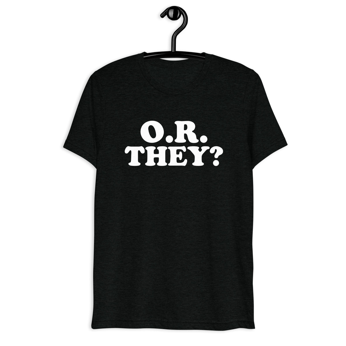 Front hanger view of black tri-blend quote shirt reading O.R. They?