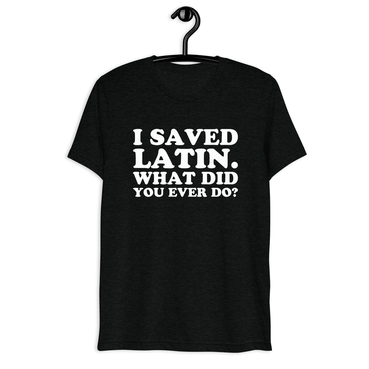 Front hanger view of black tri-blend quote shirt reading I Saved Latin. What Did You Ever Do?