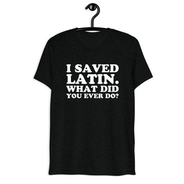 Front hanger view of black tri-blend quote shirt reading I Saved Latin. What Did You Ever Do?