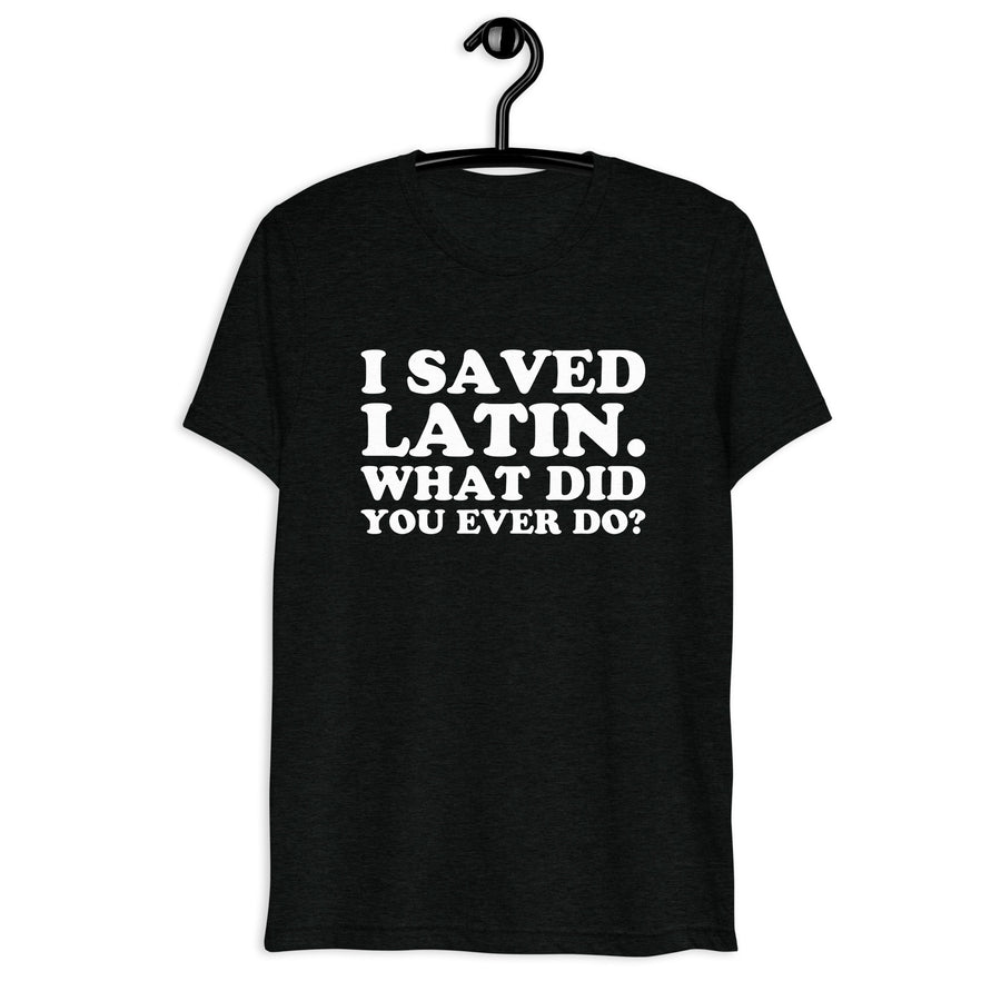 Front hanger view of black tri-blend quote shirt reading I Saved Latin. What Did You Ever Do?