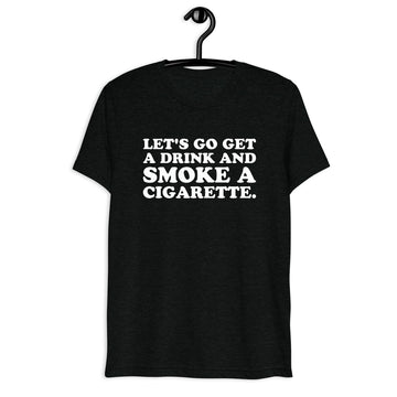 Front hanger view of black tri-blend quote shirt reading Let's Go Get a Drink and Smoke a Cigarette.