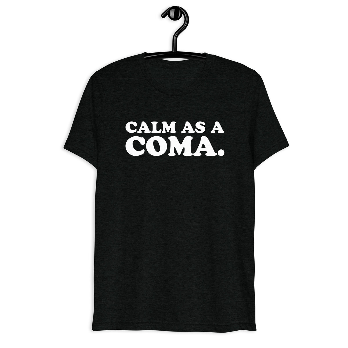 Calm as a Coma. white quote print on a black tri-blend T-shirt, front hanger view