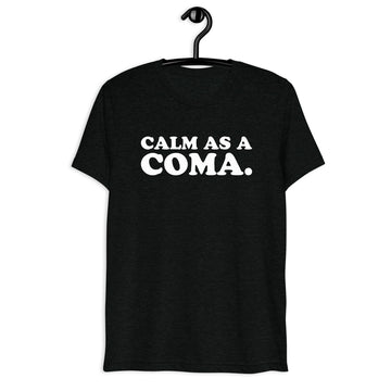 Calm as a Coma. white quote print on a black tri-blend T-shirt, front hanger view