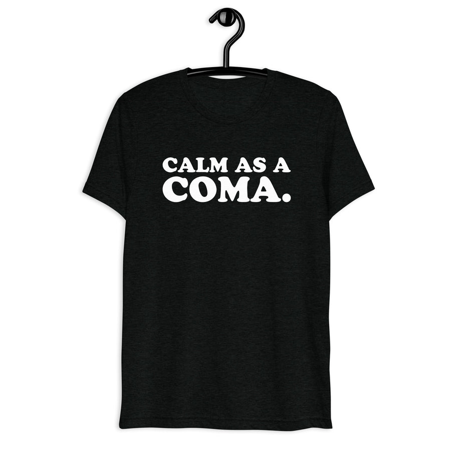 Calm as a Coma. white quote print on a black tri-blend T-shirt, front hanger view