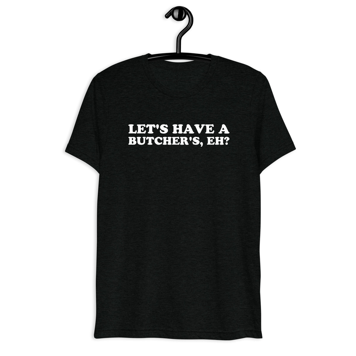 Let's Have a Butcher's, Eh? white quote print on a black tri-blend T-shirt, front hanger view