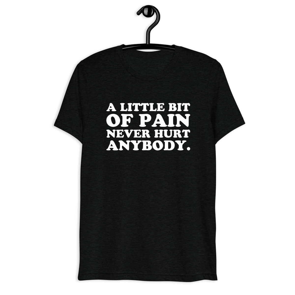 A Little Bit of Pain Never Hurt Anybody. white quote print on a black tri-blend T-shirt, front hanger view