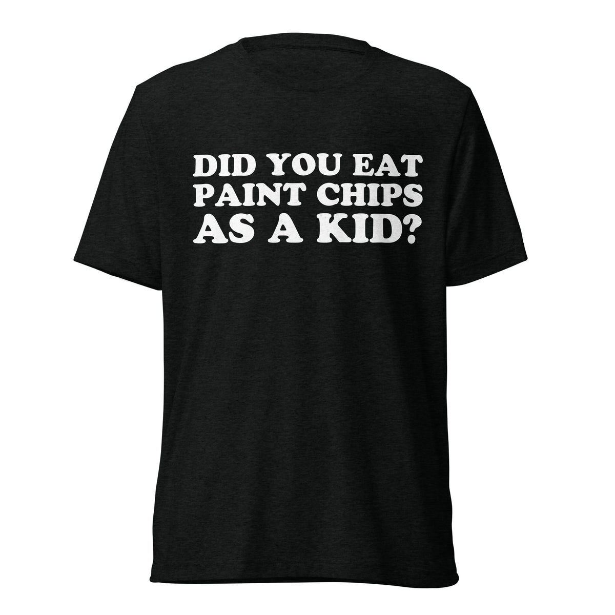 Front hanger view of black tri-blend quote shirt reading Did You Eat Paint Chips as a Kid?