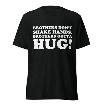 Front hanger view of black tri-blend quote shirt reading Brothers Don't Shake Hands. Brothers Gotta Hug!
