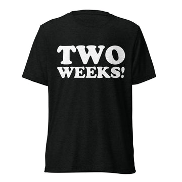 Front hanger view of black tri-blend quote shirt reading Two Weeks!