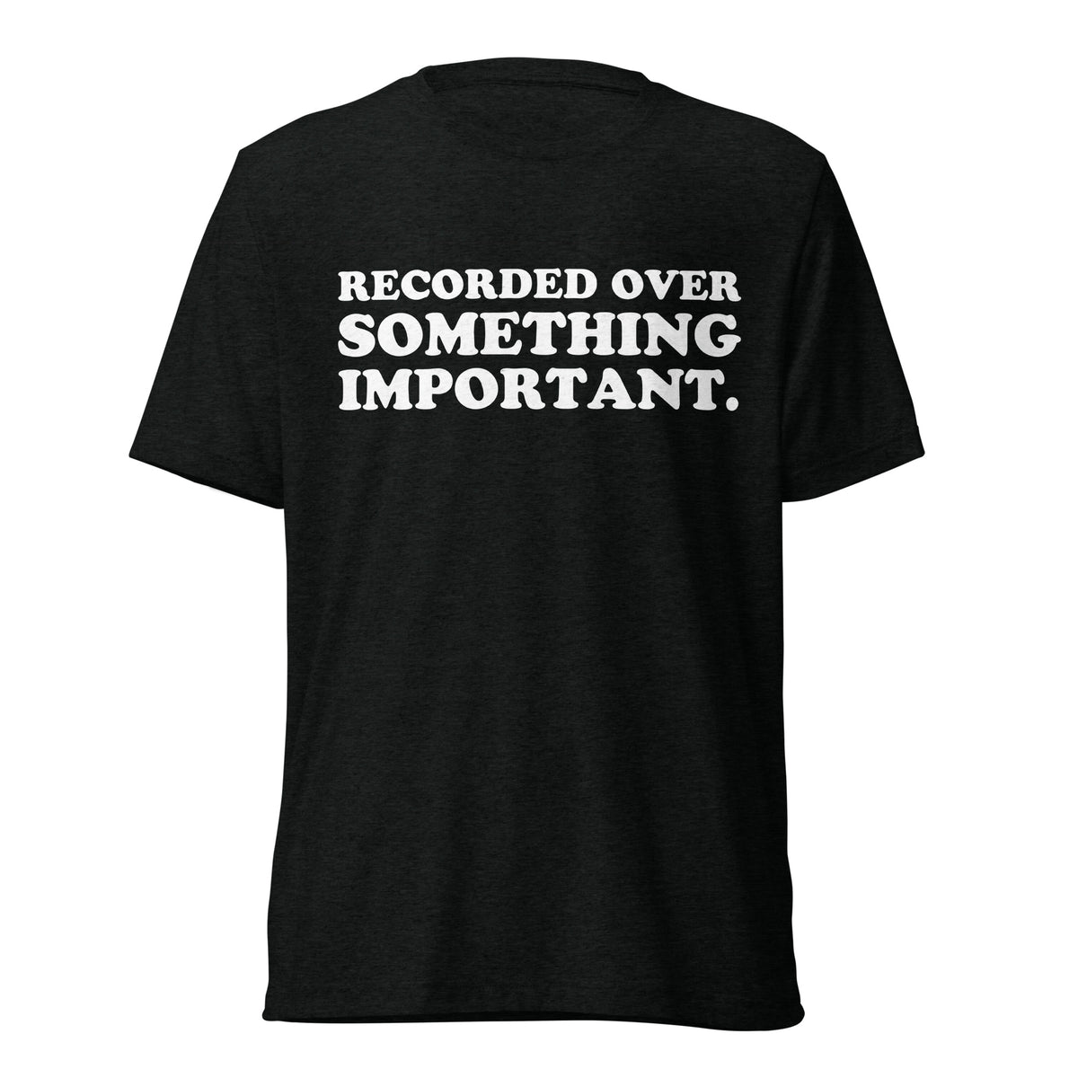 Front hanger view of black tri-blend quote shirt reading Recorded Over Something Important.
