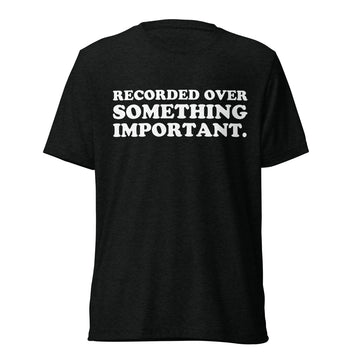 Front hanger view of black tri-blend quote shirt reading Recorded Over Something Important.